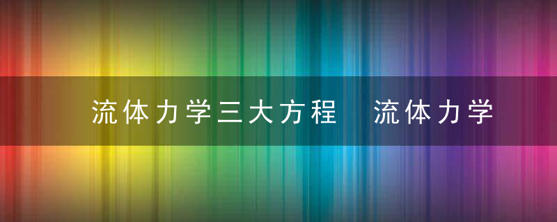 流体力学三大方程 流体力学三大方程是什么